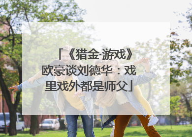 《猎金·游戏》欧豪谈刘德华：戏里戏外都是师父