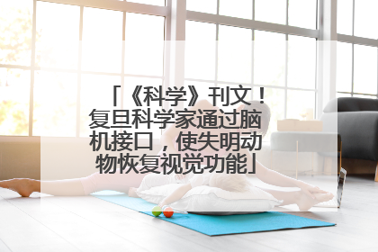 《科学》刊文！复旦科学家通过脑机接口，使失明动物恢复视觉功能