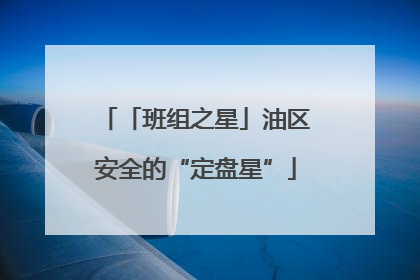 「班组之星」油区安全的“定盘星”