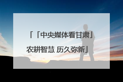 「中央媒体看甘肃」农耕智慧 历久弥新