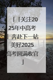 「关注2025年中高考」奔赴下一站美好2025高考圆满收官