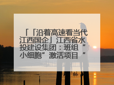 「沿着高速看当代江西国企」江西省水投建设集团：班组“小细胞”激活项目“大建设”