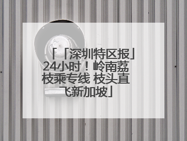 「深圳特区报」24小时！岭南荔枝乘专线 枝头直飞新加坡