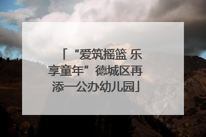 “爱筑摇篮 乐享童年”德城区再添一公办幼儿园