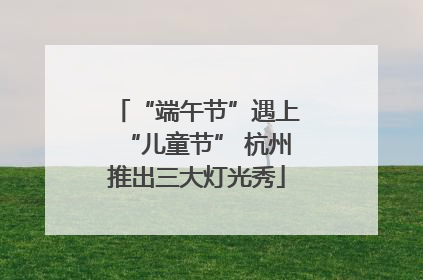 “端午节”遇上“儿童节” 杭州推出三大灯光秀