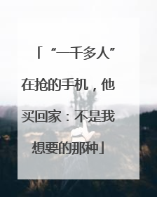“一千多人”在抢的手机，他买回家：不是我想要的那种