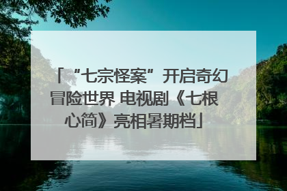 “七宗怪案”开启奇幻冒险世界 电视剧《七根心简》亮相暑期档