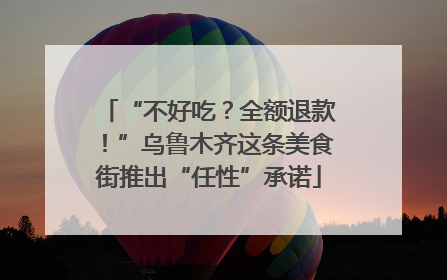 “不好吃？全额退款！”乌鲁木齐这条美食街推出“任性”承诺