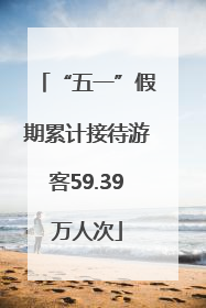 “五一”假期累计接待游客59.39万人次