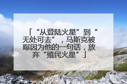“从登陆火星”到“无处可去”，马斯克被曝因为他的一句话，放弃“殖民火星”