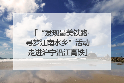 “发现最美铁路·寻梦江南水乡”活动走进沪宁沿江高铁
