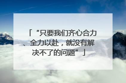 “只要我们齐心合力、全力以赴，就没有解决不了的问题”