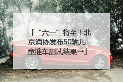 “六一”将至！北京消协发布50辆儿童推车测试结果→