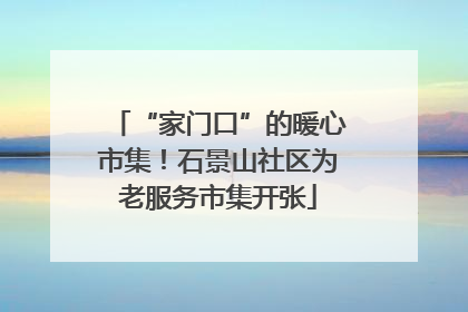 “家门口”的暖心市集！石景山社区为老服务市集开张