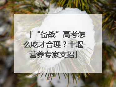 “备战”高考怎么吃才合理？十堰营养专家支招