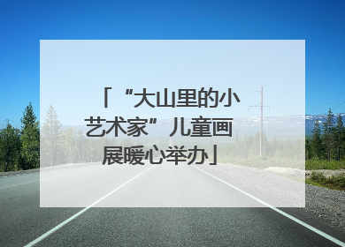 “大山里的小艺术家”儿童画展暖心举办