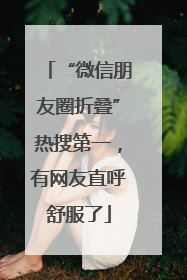 “微信朋友圈折叠”热搜第一，有网友直呼舒服了