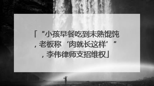 “小孩早餐吃到未熟馄饨，老板称‘肉就长这样’”，李伟律师支招维权