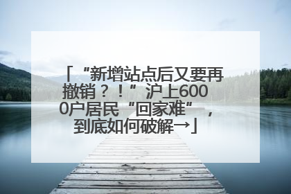 “新增站点后又要再撤销？！”沪上6000户居民“回家难”，到底如何破解→
