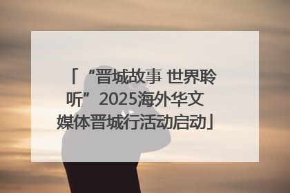 “晋城故事 世界聆听”2025海外华文媒体晋城行活动启动