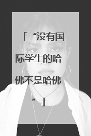 “没有国际学生的哈佛不是哈佛”