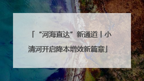 “河海直达”新通道丨小清河开启降本增效新篇章