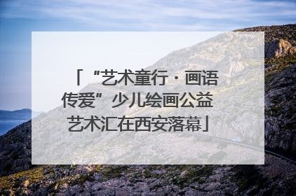 “艺术童行・画语传爱”少儿绘画公益艺术汇在西安落幕