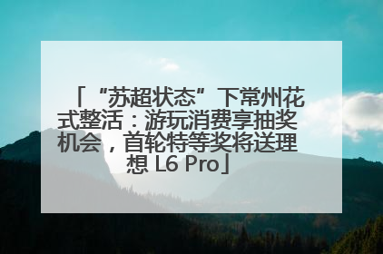 “苏超状态”下常州花式整活：游玩消费享抽奖机会，首轮特等奖将送理想 L6 Pro