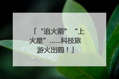 “追火箭”“上火星”……科技旅游火出圈！