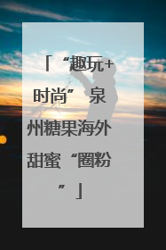 “趣玩+时尚” 泉州糖果海外甜蜜“圈粉”