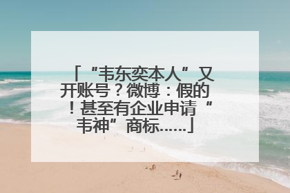 “韦东奕本人”又开账号？微博：假的！甚至有企业申请“韦神”商标……