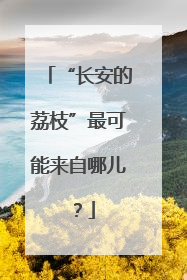 “长安的荔枝”最可能来自哪儿？