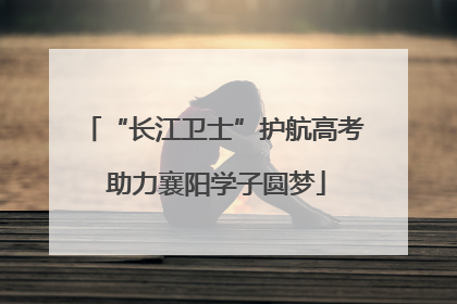 “长江卫士”护航高考 助力襄阳学子圆梦
