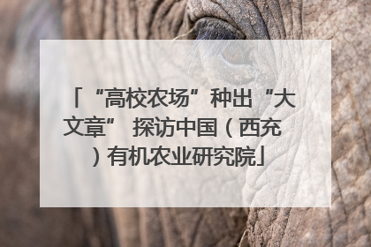 “高校农场”种出“大文章” 探访中国（西充）有机农业研究院
