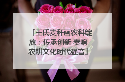 王氏麦秆画农科绽放：传承创新 奏响农耕文化时代强音