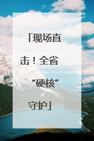 现场直击！全省“硬核”守护