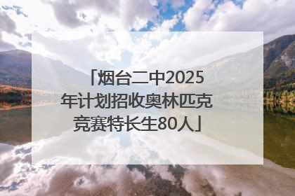 烟台二中2025年计划招收奥林匹克竞赛特长生80人