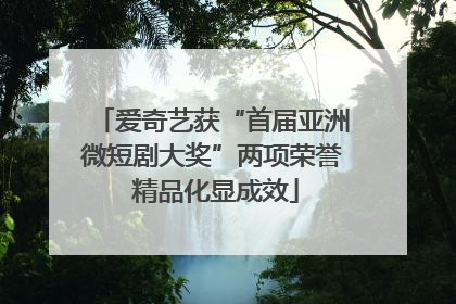 爱奇艺获“首届亚洲微短剧大奖”两项荣誉 精品化显成效
