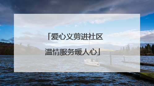 爱心义剪进社区 温情服务暖人心