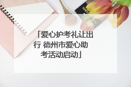 爱心护考礼让出行 德州市爱心助考活动启动