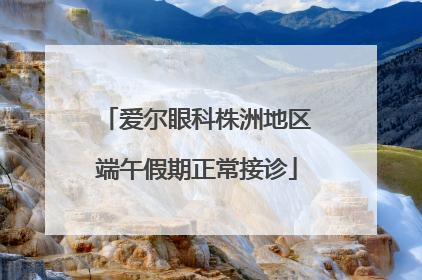 爱尔眼科株洲地区端午假期正常接诊