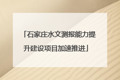 石家庄水文测报能力提升建设项目加速推进