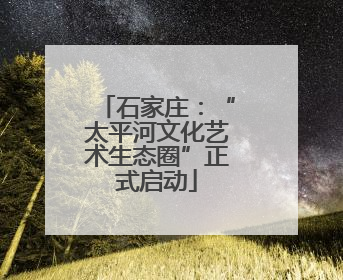 石家庄：“太平河文化艺术生态圈”正式启动