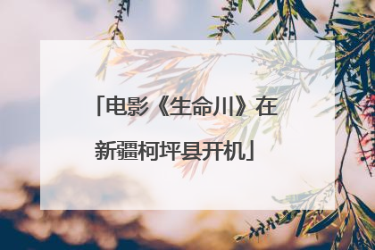 电影《生命川》在新疆柯坪县开机