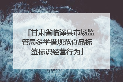 甘肃省临泽县市场监管局多举措规范食品标签标识经营行为