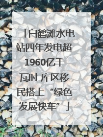 白鹤滩水电站四年发电超1960亿千瓦时 库区移民搭上“绿色发展快车”