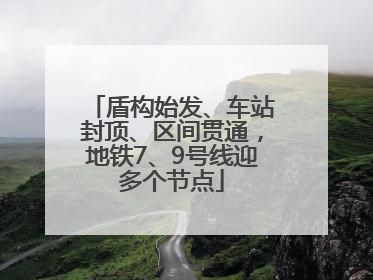 盾构始发、车站封顶、区间贯通，地铁7、9号线迎多个节点