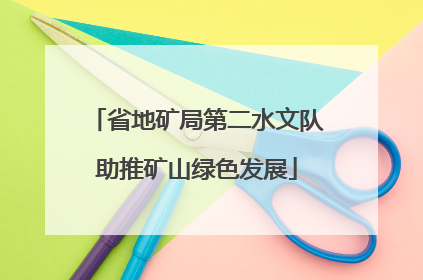 省地矿局第二水文队助推矿山绿色发展