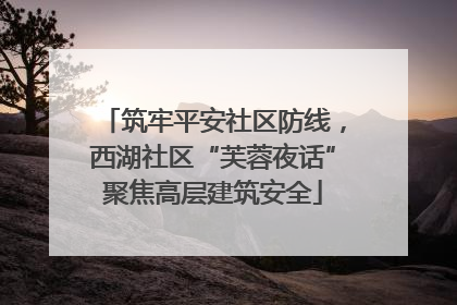 筑牢平安社区防线，西湖社区“芙蓉夜话”聚焦高层建筑安全