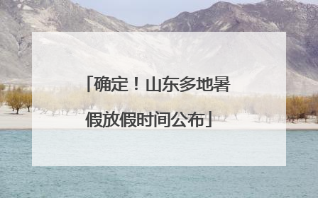 确定！山东多地暑假放假时间公布